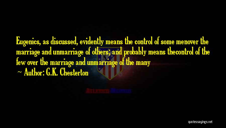 G.K. Chesterton Quotes: Eugenics, As Discussed, Evidently Means The Control Of Some Menover The Marriage And Unmarriage Of Others; And Probably Means Thecontrol