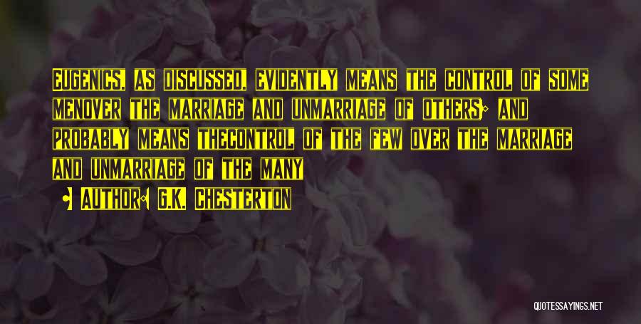 G.K. Chesterton Quotes: Eugenics, As Discussed, Evidently Means The Control Of Some Menover The Marriage And Unmarriage Of Others; And Probably Means Thecontrol