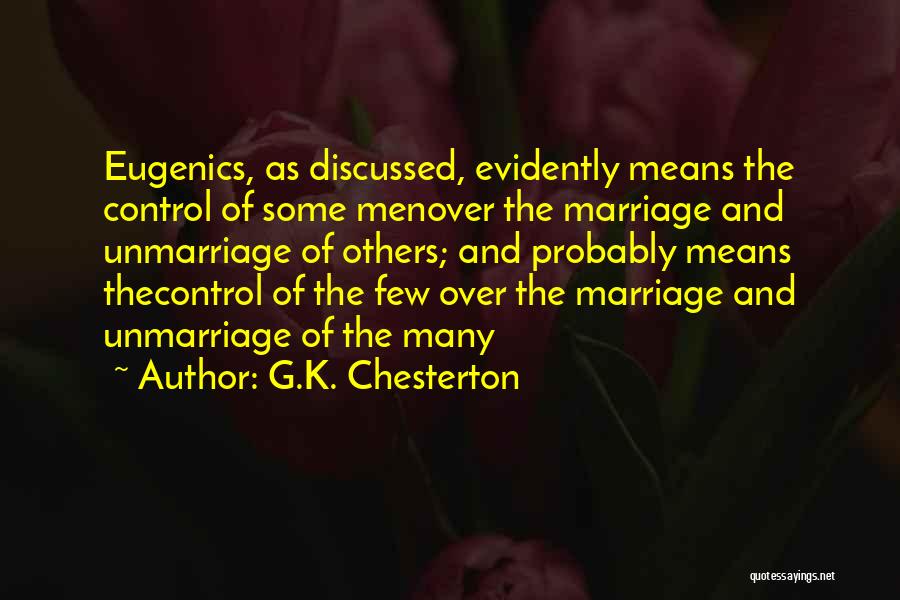 G.K. Chesterton Quotes: Eugenics, As Discussed, Evidently Means The Control Of Some Menover The Marriage And Unmarriage Of Others; And Probably Means Thecontrol