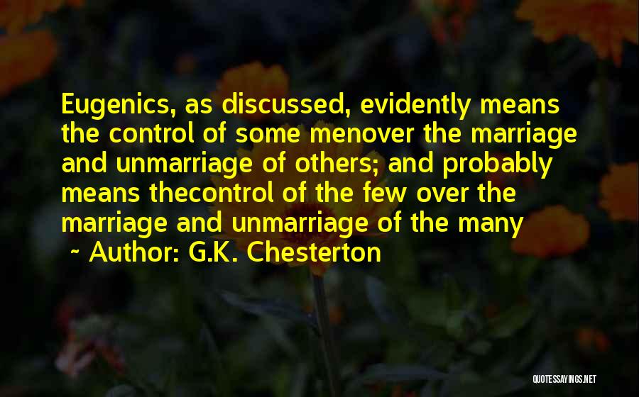 G.K. Chesterton Quotes: Eugenics, As Discussed, Evidently Means The Control Of Some Menover The Marriage And Unmarriage Of Others; And Probably Means Thecontrol