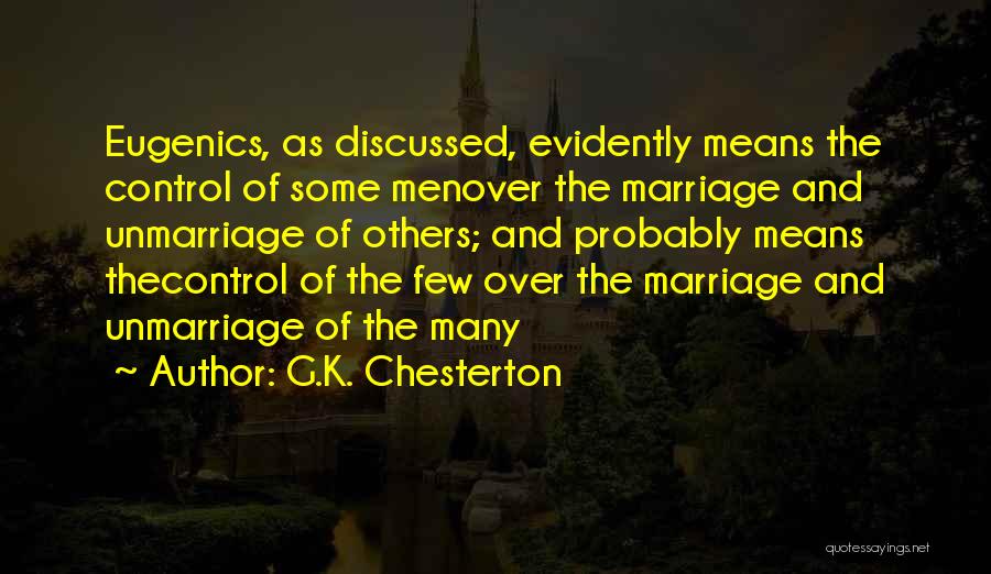 G.K. Chesterton Quotes: Eugenics, As Discussed, Evidently Means The Control Of Some Menover The Marriage And Unmarriage Of Others; And Probably Means Thecontrol