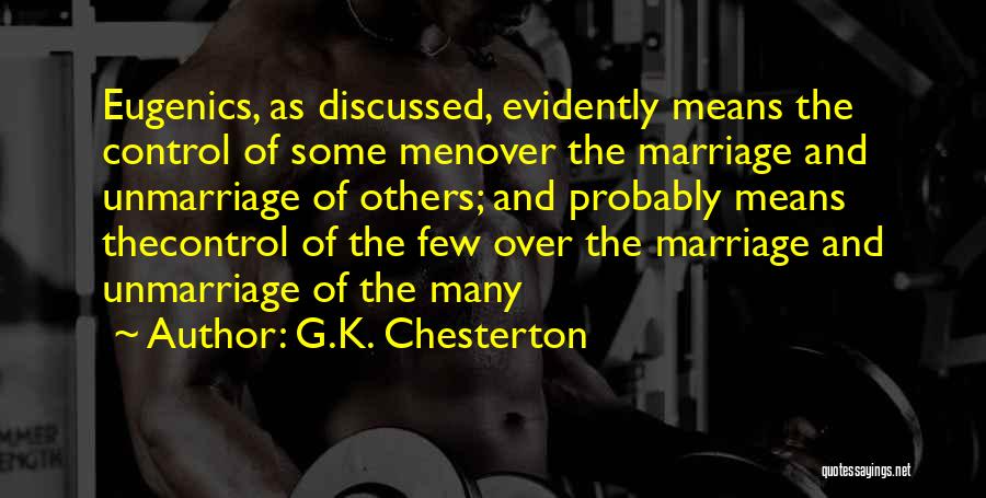 G.K. Chesterton Quotes: Eugenics, As Discussed, Evidently Means The Control Of Some Menover The Marriage And Unmarriage Of Others; And Probably Means Thecontrol