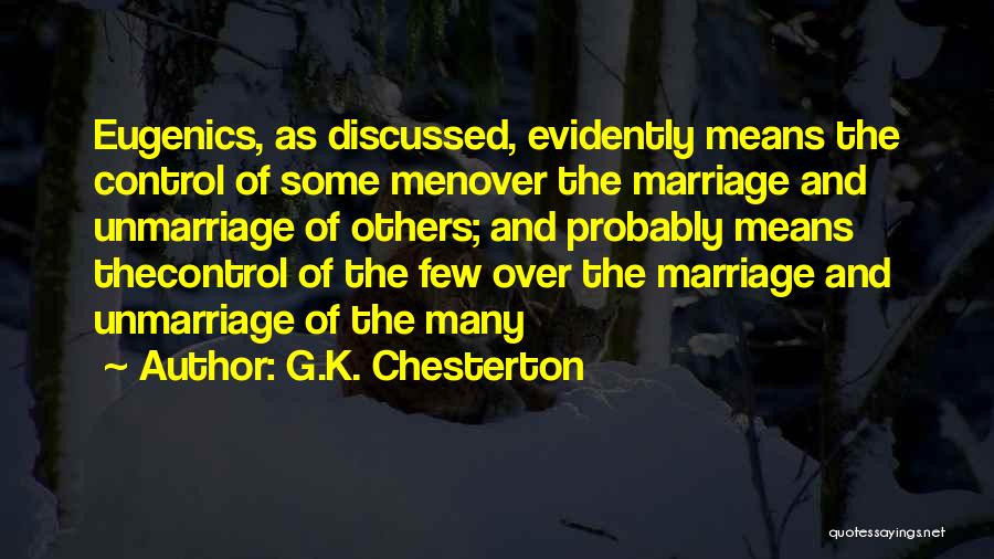 G.K. Chesterton Quotes: Eugenics, As Discussed, Evidently Means The Control Of Some Menover The Marriage And Unmarriage Of Others; And Probably Means Thecontrol