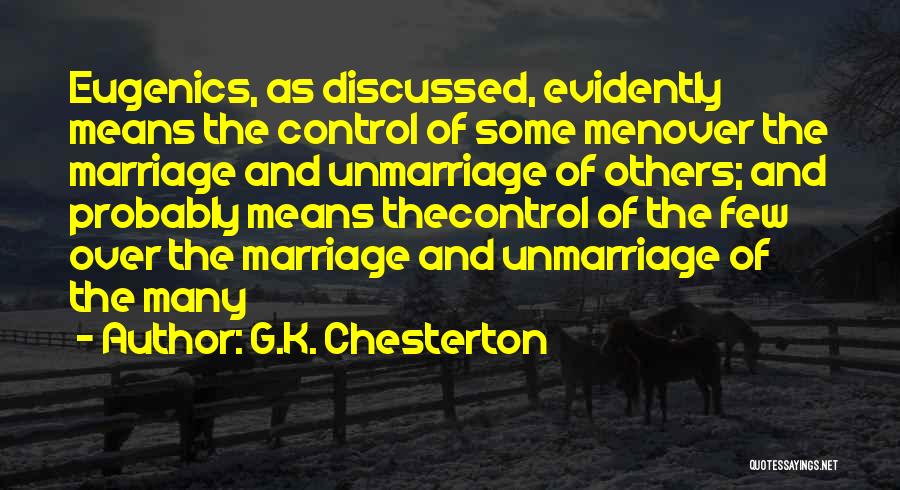 G.K. Chesterton Quotes: Eugenics, As Discussed, Evidently Means The Control Of Some Menover The Marriage And Unmarriage Of Others; And Probably Means Thecontrol