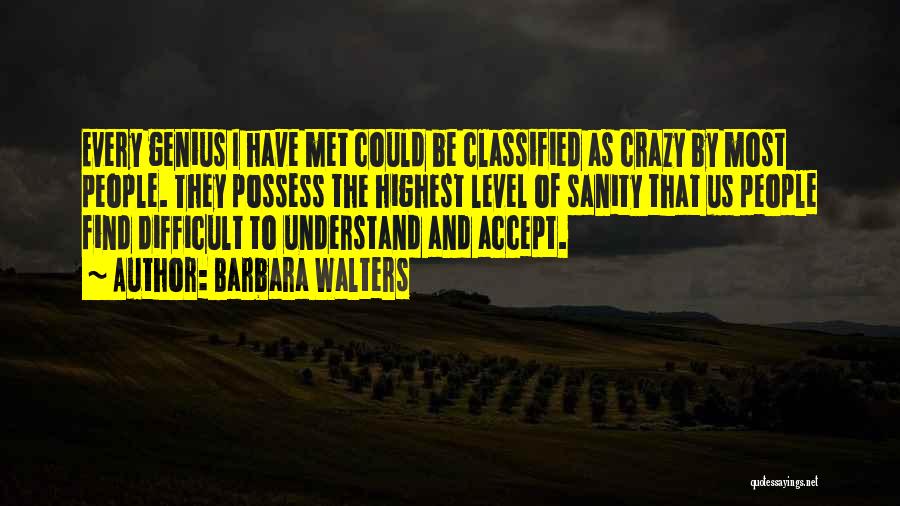 Barbara Walters Quotes: Every Genius I Have Met Could Be Classified As Crazy By Most People. They Possess The Highest Level Of Sanity