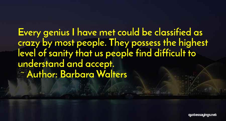 Barbara Walters Quotes: Every Genius I Have Met Could Be Classified As Crazy By Most People. They Possess The Highest Level Of Sanity