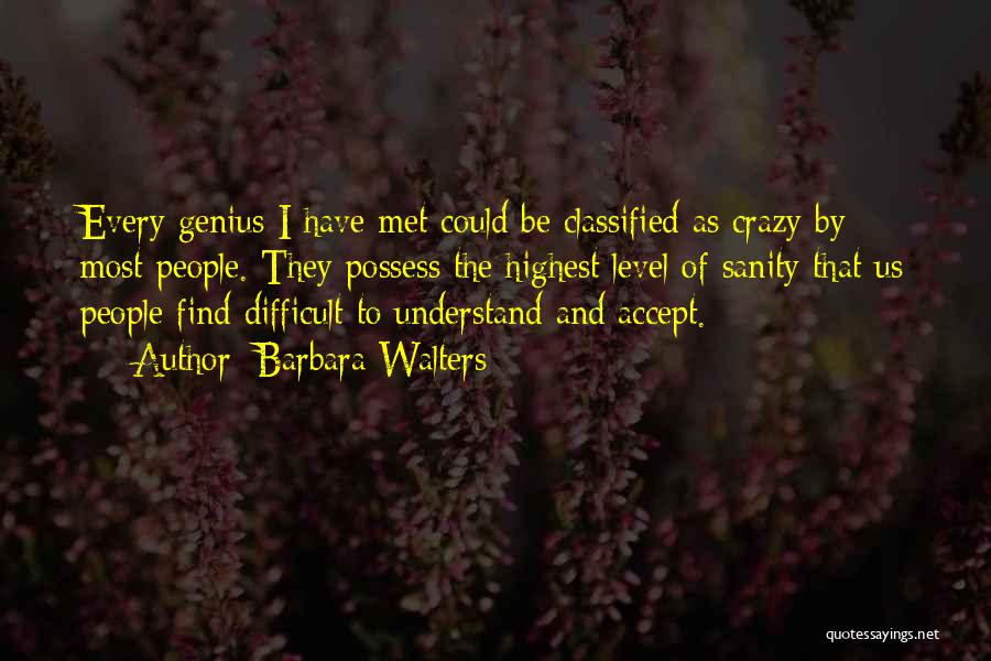 Barbara Walters Quotes: Every Genius I Have Met Could Be Classified As Crazy By Most People. They Possess The Highest Level Of Sanity