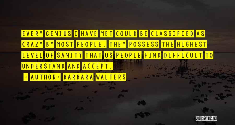 Barbara Walters Quotes: Every Genius I Have Met Could Be Classified As Crazy By Most People. They Possess The Highest Level Of Sanity