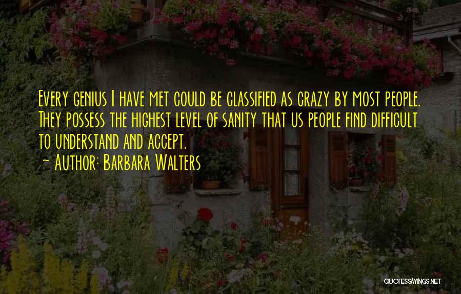 Barbara Walters Quotes: Every Genius I Have Met Could Be Classified As Crazy By Most People. They Possess The Highest Level Of Sanity