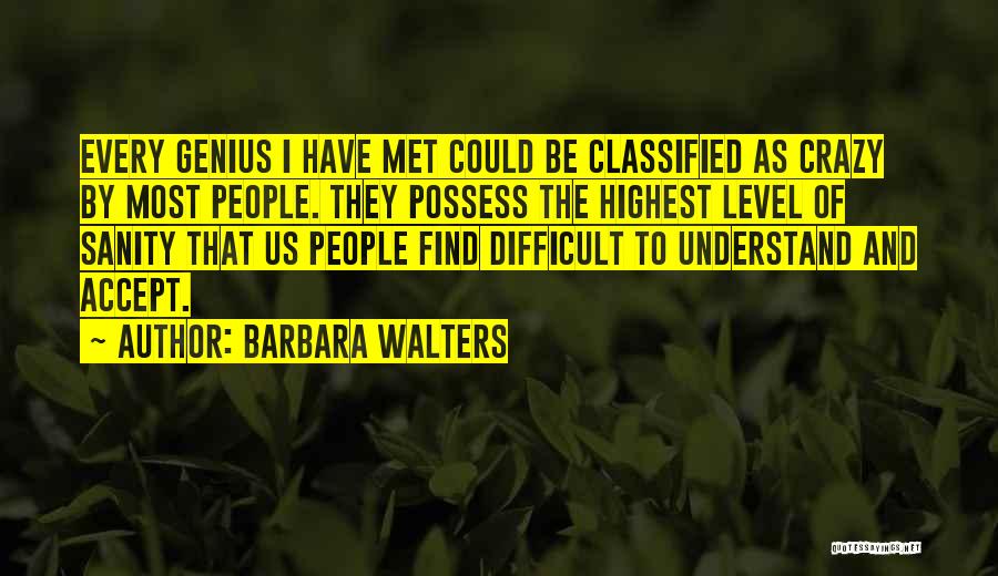 Barbara Walters Quotes: Every Genius I Have Met Could Be Classified As Crazy By Most People. They Possess The Highest Level Of Sanity