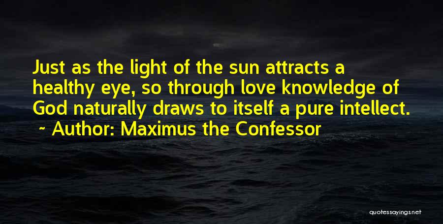 Maximus The Confessor Quotes: Just As The Light Of The Sun Attracts A Healthy Eye, So Through Love Knowledge Of God Naturally Draws To