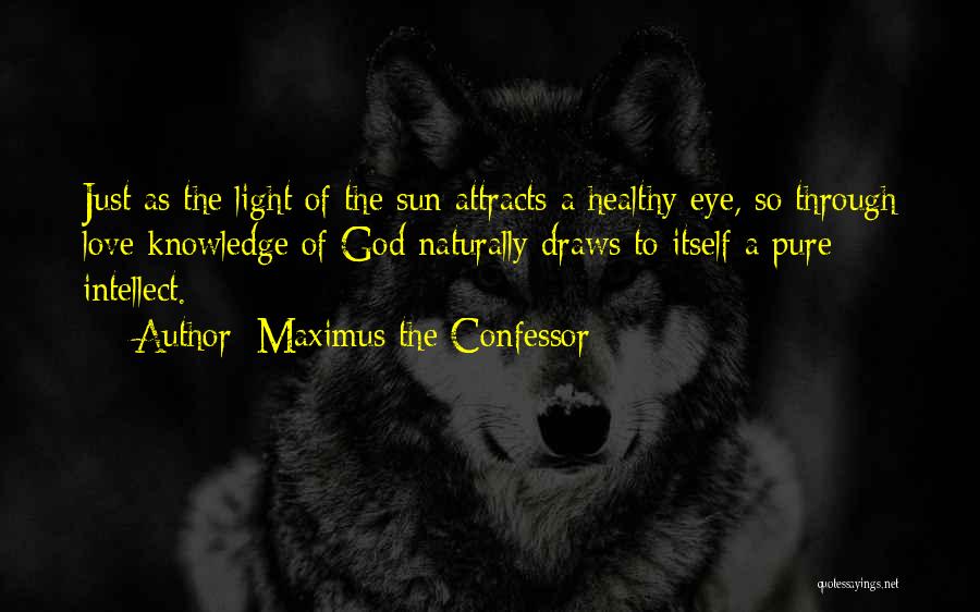 Maximus The Confessor Quotes: Just As The Light Of The Sun Attracts A Healthy Eye, So Through Love Knowledge Of God Naturally Draws To