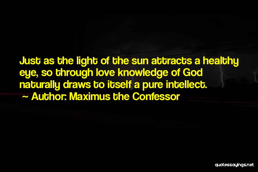 Maximus The Confessor Quotes: Just As The Light Of The Sun Attracts A Healthy Eye, So Through Love Knowledge Of God Naturally Draws To