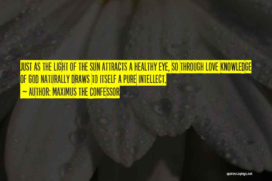 Maximus The Confessor Quotes: Just As The Light Of The Sun Attracts A Healthy Eye, So Through Love Knowledge Of God Naturally Draws To