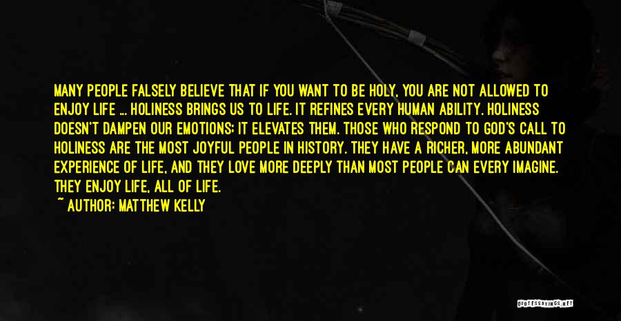 Matthew Kelly Quotes: Many People Falsely Believe That If You Want To Be Holy, You Are Not Allowed To Enjoy Life ... Holiness