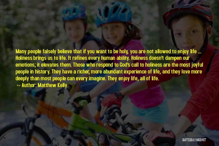 Matthew Kelly Quotes: Many People Falsely Believe That If You Want To Be Holy, You Are Not Allowed To Enjoy Life ... Holiness