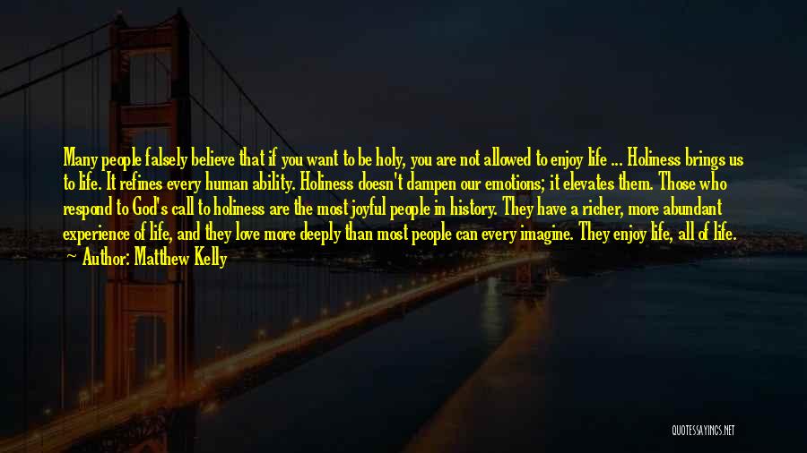 Matthew Kelly Quotes: Many People Falsely Believe That If You Want To Be Holy, You Are Not Allowed To Enjoy Life ... Holiness