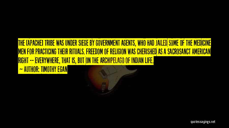 Timothy Egan Quotes: The [apache] Tribe Was Under Siege By Government Agents, Who Had Jailed Some Of The Medicine Men For Practicing Their