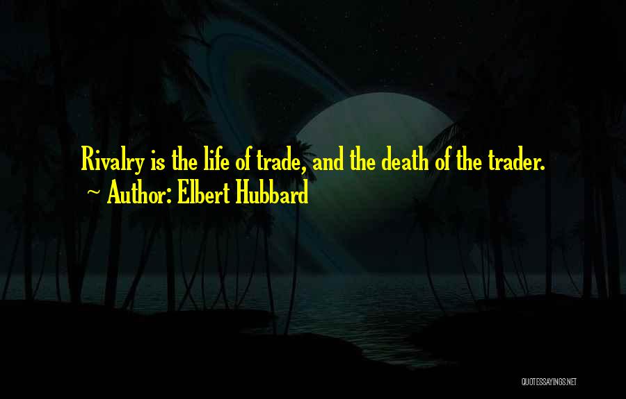 Elbert Hubbard Quotes: Rivalry Is The Life Of Trade, And The Death Of The Trader.
