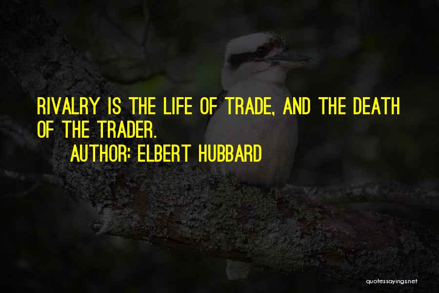 Elbert Hubbard Quotes: Rivalry Is The Life Of Trade, And The Death Of The Trader.