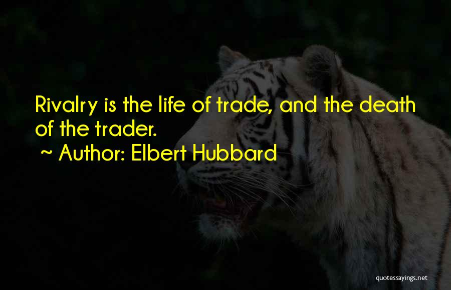 Elbert Hubbard Quotes: Rivalry Is The Life Of Trade, And The Death Of The Trader.