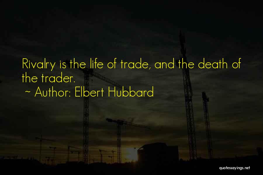 Elbert Hubbard Quotes: Rivalry Is The Life Of Trade, And The Death Of The Trader.