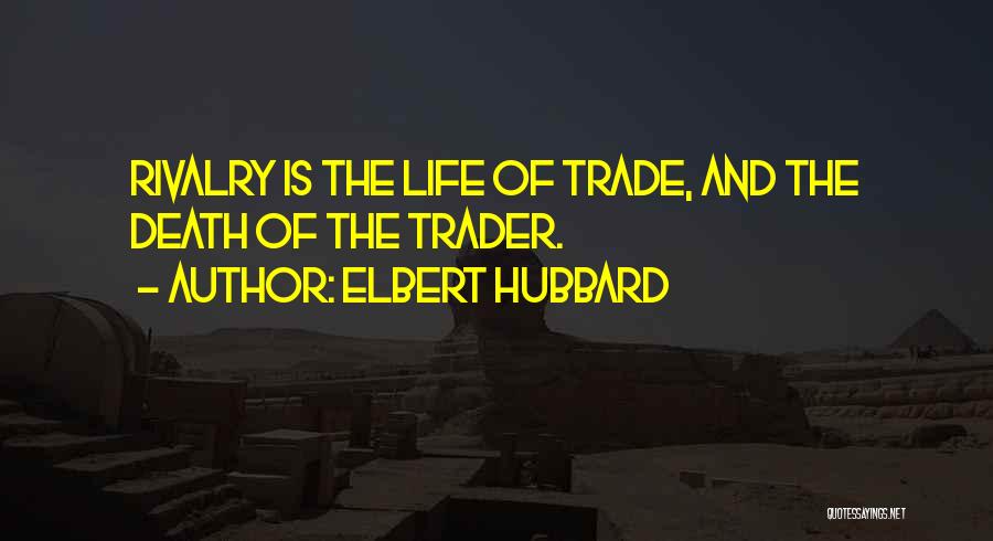 Elbert Hubbard Quotes: Rivalry Is The Life Of Trade, And The Death Of The Trader.