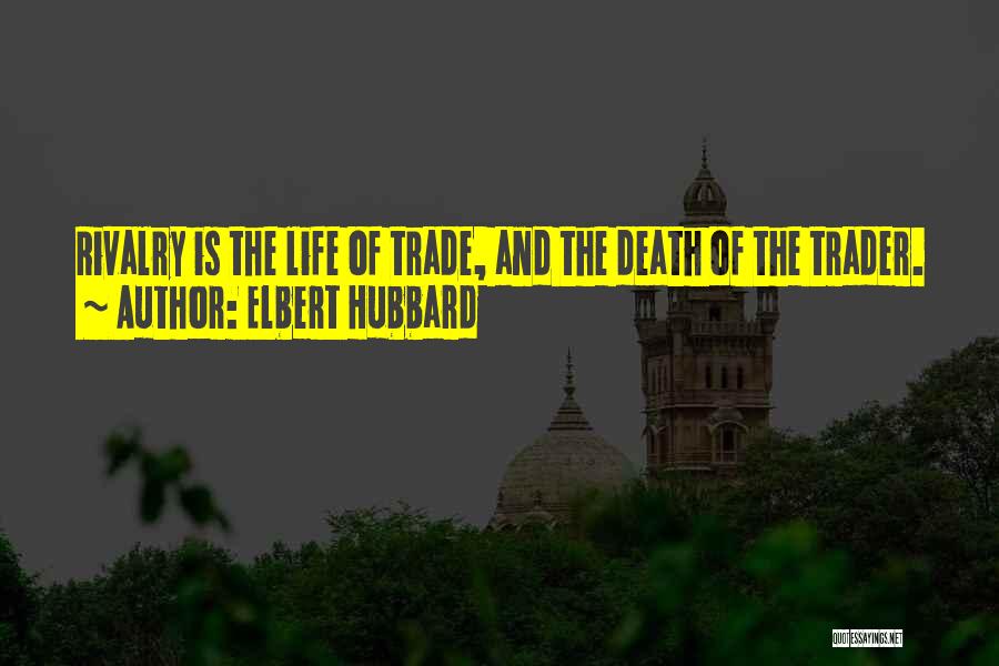 Elbert Hubbard Quotes: Rivalry Is The Life Of Trade, And The Death Of The Trader.