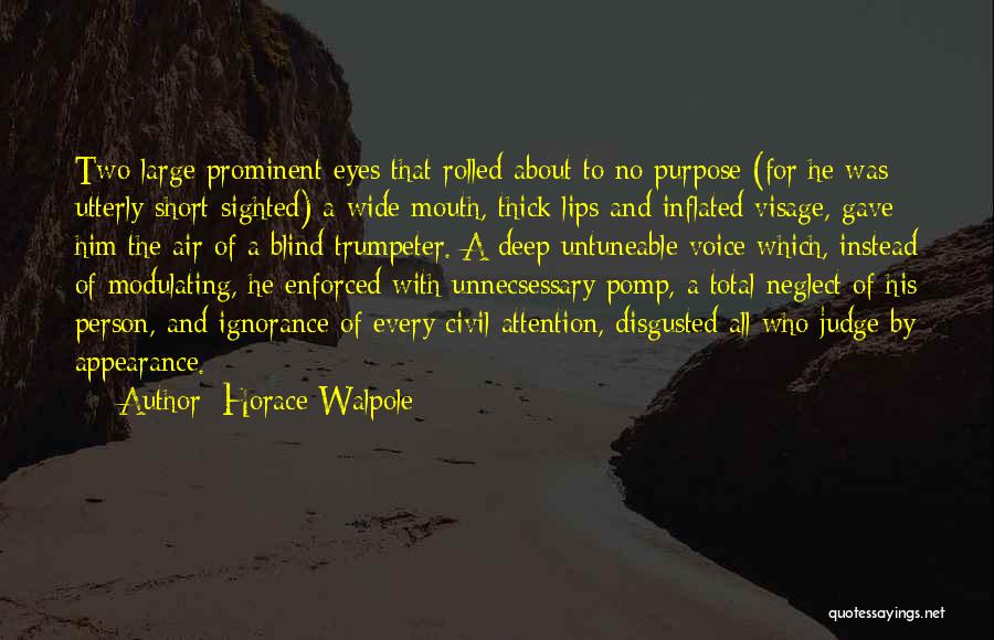 Horace Walpole Quotes: Two Large Prominent Eyes That Rolled About To No Purpose (for He Was Utterly Short-sighted) A Wide Mouth, Thick Lips