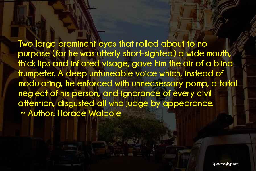 Horace Walpole Quotes: Two Large Prominent Eyes That Rolled About To No Purpose (for He Was Utterly Short-sighted) A Wide Mouth, Thick Lips