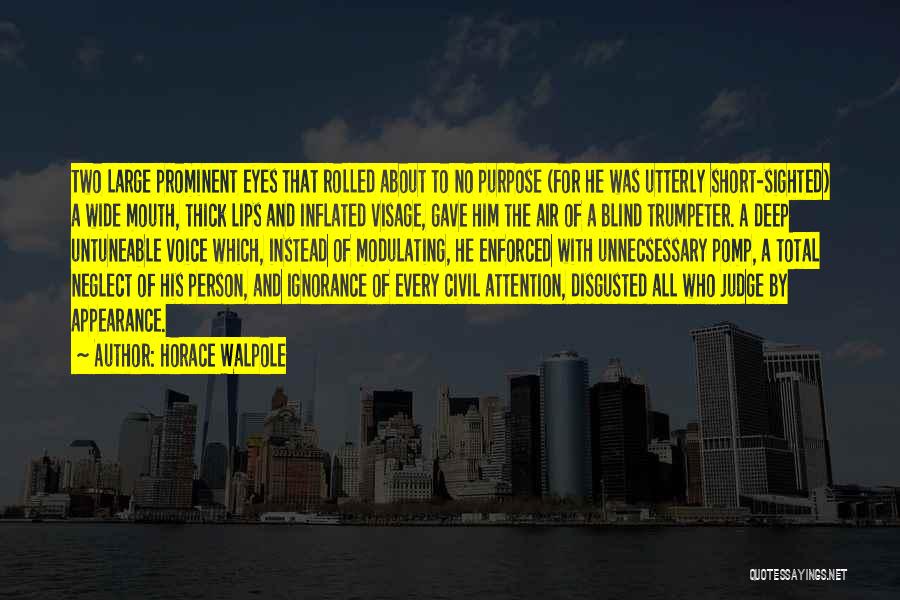 Horace Walpole Quotes: Two Large Prominent Eyes That Rolled About To No Purpose (for He Was Utterly Short-sighted) A Wide Mouth, Thick Lips