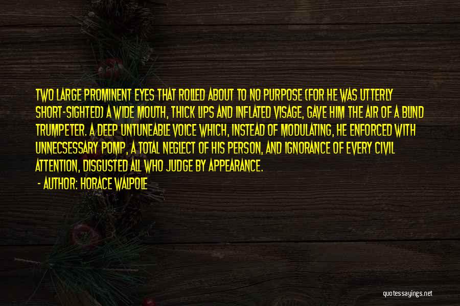 Horace Walpole Quotes: Two Large Prominent Eyes That Rolled About To No Purpose (for He Was Utterly Short-sighted) A Wide Mouth, Thick Lips