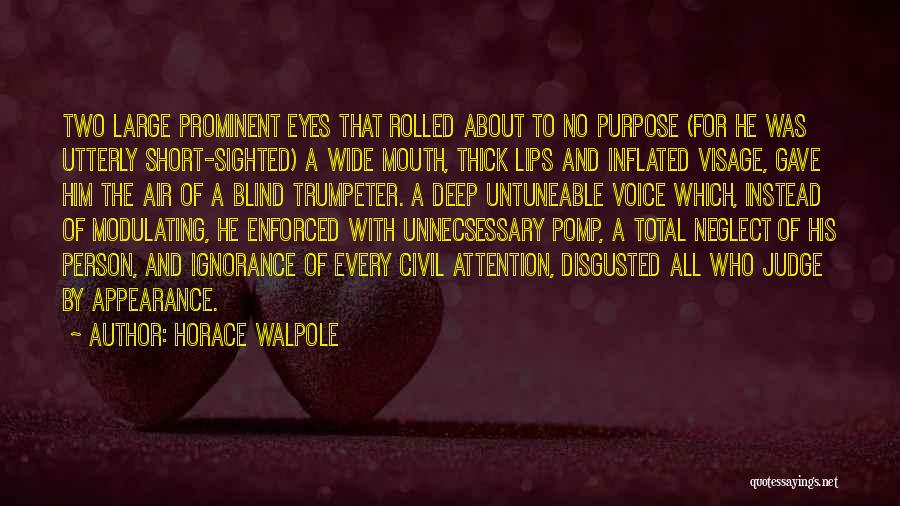 Horace Walpole Quotes: Two Large Prominent Eyes That Rolled About To No Purpose (for He Was Utterly Short-sighted) A Wide Mouth, Thick Lips