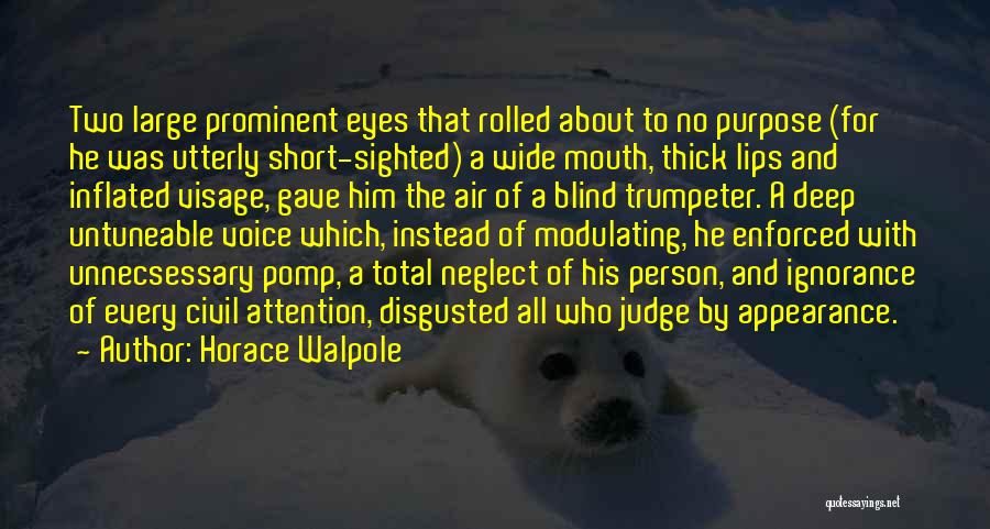 Horace Walpole Quotes: Two Large Prominent Eyes That Rolled About To No Purpose (for He Was Utterly Short-sighted) A Wide Mouth, Thick Lips