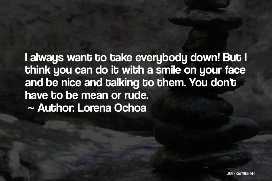 Lorena Ochoa Quotes: I Always Want To Take Everybody Down! But I Think You Can Do It With A Smile On Your Face