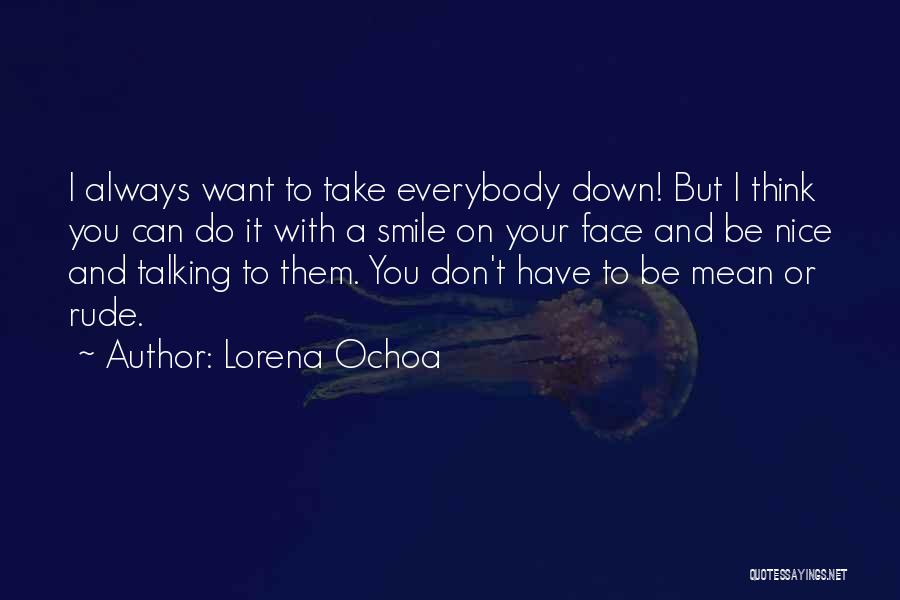 Lorena Ochoa Quotes: I Always Want To Take Everybody Down! But I Think You Can Do It With A Smile On Your Face