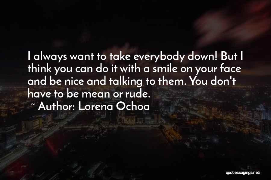 Lorena Ochoa Quotes: I Always Want To Take Everybody Down! But I Think You Can Do It With A Smile On Your Face