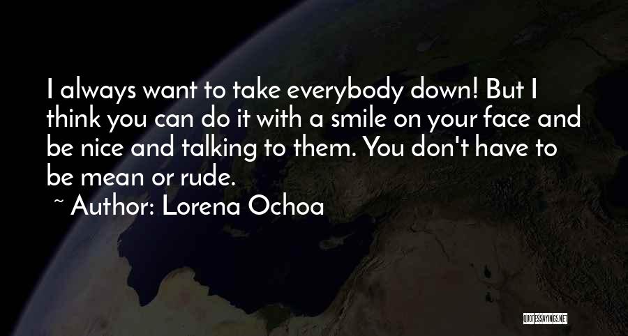Lorena Ochoa Quotes: I Always Want To Take Everybody Down! But I Think You Can Do It With A Smile On Your Face