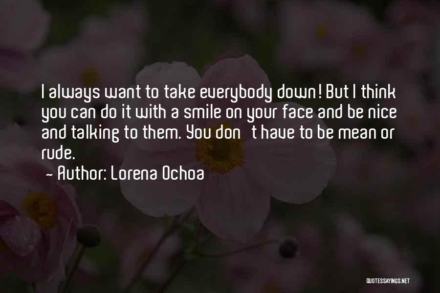 Lorena Ochoa Quotes: I Always Want To Take Everybody Down! But I Think You Can Do It With A Smile On Your Face