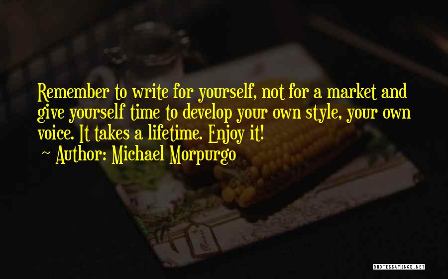 Michael Morpurgo Quotes: Remember To Write For Yourself, Not For A Market And Give Yourself Time To Develop Your Own Style, Your Own