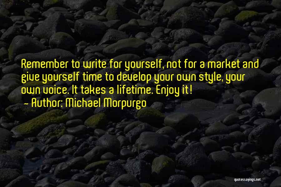 Michael Morpurgo Quotes: Remember To Write For Yourself, Not For A Market And Give Yourself Time To Develop Your Own Style, Your Own