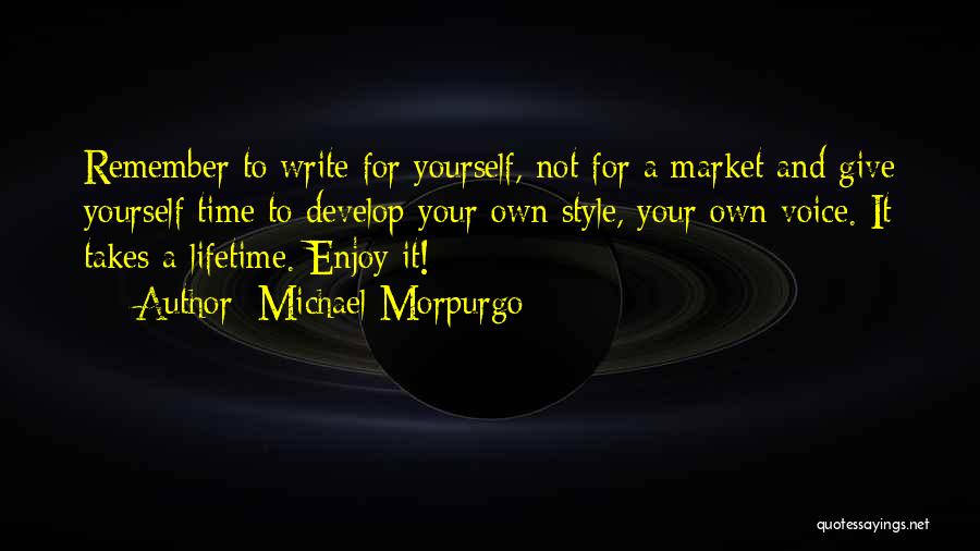 Michael Morpurgo Quotes: Remember To Write For Yourself, Not For A Market And Give Yourself Time To Develop Your Own Style, Your Own