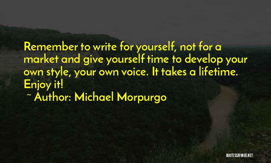 Michael Morpurgo Quotes: Remember To Write For Yourself, Not For A Market And Give Yourself Time To Develop Your Own Style, Your Own