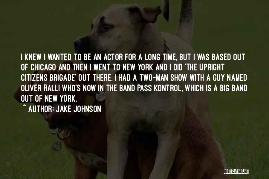 Jake Johnson Quotes: I Knew I Wanted To Be An Actor For A Long Time, But I Was Based Out Of Chicago And