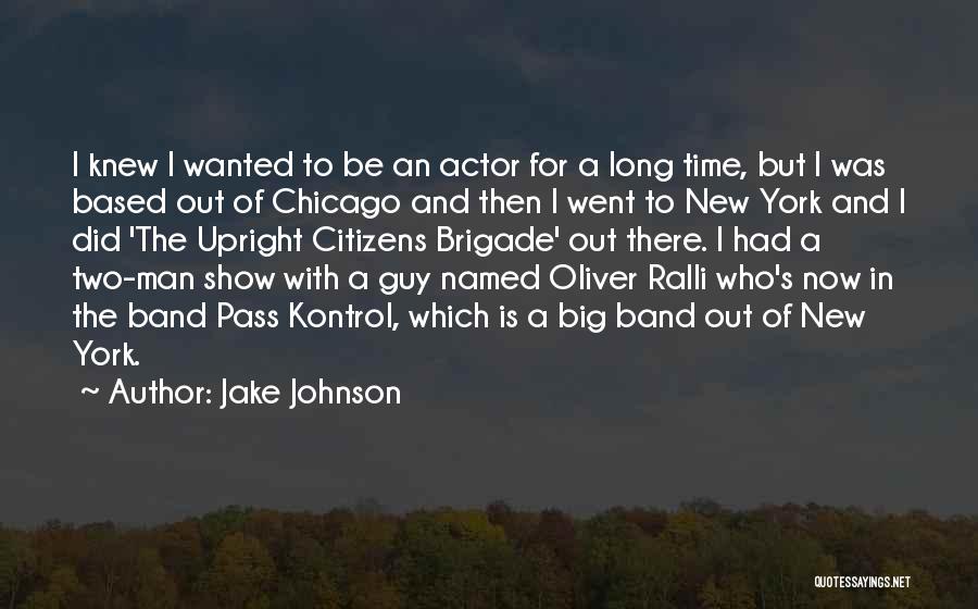 Jake Johnson Quotes: I Knew I Wanted To Be An Actor For A Long Time, But I Was Based Out Of Chicago And