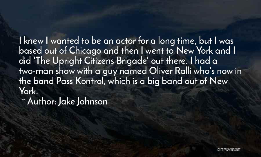 Jake Johnson Quotes: I Knew I Wanted To Be An Actor For A Long Time, But I Was Based Out Of Chicago And