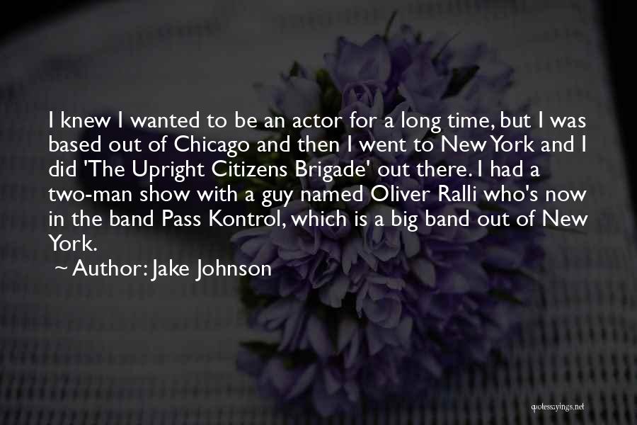 Jake Johnson Quotes: I Knew I Wanted To Be An Actor For A Long Time, But I Was Based Out Of Chicago And