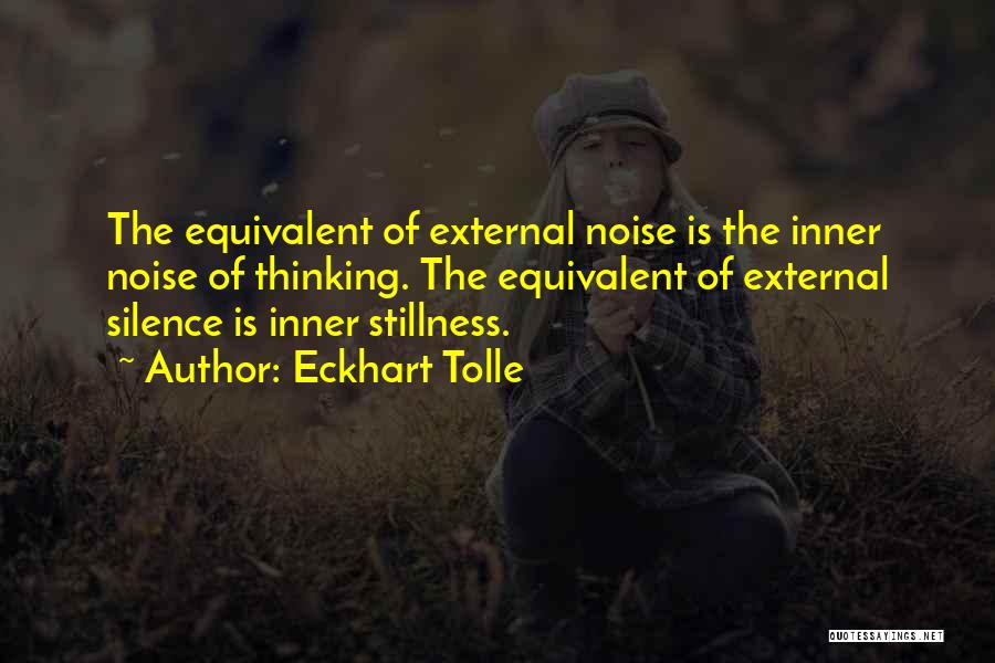 Eckhart Tolle Quotes: The Equivalent Of External Noise Is The Inner Noise Of Thinking. The Equivalent Of External Silence Is Inner Stillness.