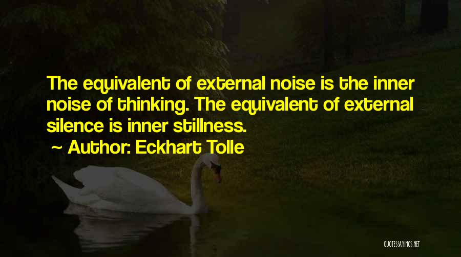 Eckhart Tolle Quotes: The Equivalent Of External Noise Is The Inner Noise Of Thinking. The Equivalent Of External Silence Is Inner Stillness.