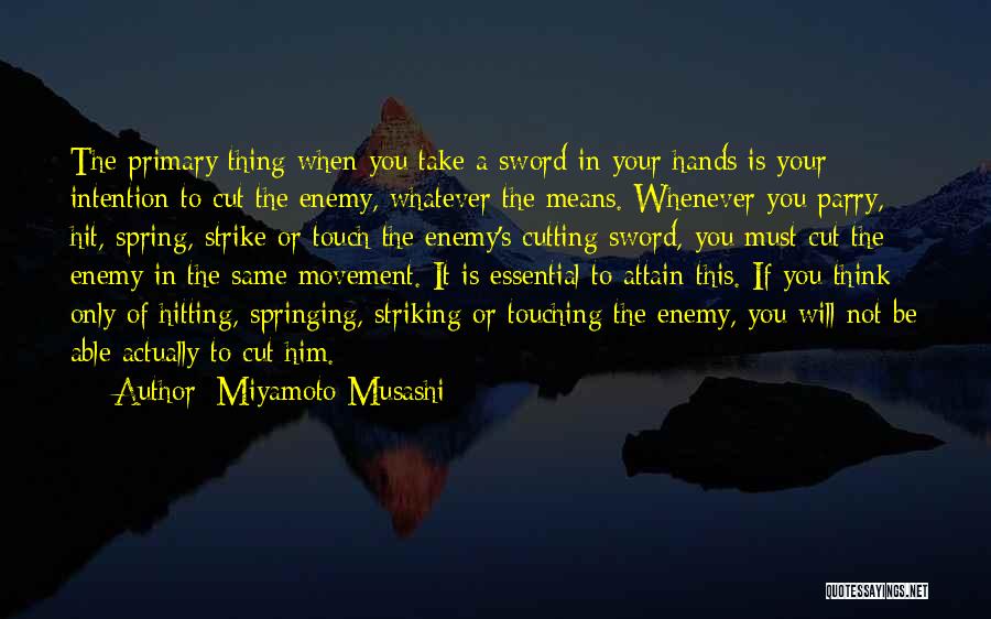 Miyamoto Musashi Quotes: The Primary Thing When You Take A Sword In Your Hands Is Your Intention To Cut The Enemy, Whatever The